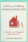 Love in a Time of Homeschooling: A Mother and Daughter's Uncommon Year Love in a Time of Homeschooling: A Mother and Daughter's Uncommon Year
