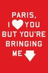 Paris, I Love You but You're Bringing Me Down by Rosecrans Baldwin