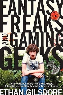 Fantasy Freaks and Gaming Geeks: An Epic Quest for Reality Among Role Players, Online Gamers, and Other Dwellers of Imaginary Realms