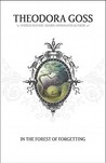 In the Forest of Forgetting by Theodora Goss In the Forest of Forgetting by Theodora Goss