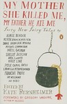 My Mother She Killed Me, My Father He Ate Me by Kate Bernheimer My Mother She Killed Me, My Father He Ate Me by Kate Bernheimer