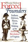 Forced Founders: Indians, Debtors, Slaves, And The Making Of The American Revolution In Virginia