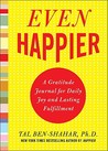 Even Happier: A Gratitude Journal for Daily Joy and Lasting Fulfillment Even Happier: A Gratitude Journal for Daily Joy and Lasting Fulfillment