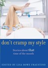 Don't Cramp My Style: Stories About "That" Time of the Month Don't Cramp My Style: Stories About "That" Time of the Month