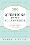 300 Questions to Ask Your Parents Before It's Too Late by Shannon L. Alder