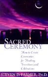 Sacred Ceremony: How to Create Ceremonies for Healing, Transitions and Celebrations