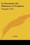Le Fanatisme Ou Mahomet Le Prophete by Voltaire Le Fanatisme Ou Mahomet Le Prophete by Voltaire