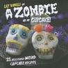 A Zombie Ate My Cupcake!: 25 Deliciously Weird Cupcake Recipes A Zombie Ate My Cupcake!: 25 Deliciously Weird Cupcake Recipes