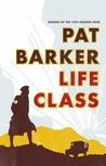 Life Class by Pat Barker