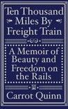 Ten Thousand Miles by Freight Train by Carrot Quinn Ten Thousand Miles by Freight Train by Carrot Quinn