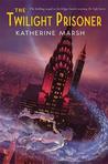 The Twilight Prisoner by Katherine Marsh The Twilight Prisoner by Katherine Marsh