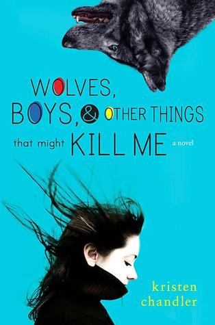 Wolves, Boys, & Other Things that Might Kill Me by Kristin Chandler Wolves, Boys, & Other Things that Might Kill Me by Kristin Chandler
