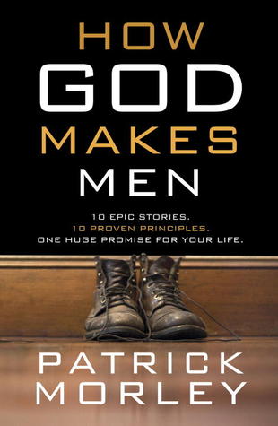 How God Makes Men: Ten Epic Stories. Ten Proven Principles. One Huge Promise for Your Life.
