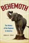 Behemoth: The History of the Elephant in America Behemoth: The History of the Elephant in America
