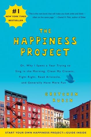 The Happiness Project: Or, Why I Spent a Year Trying to Sing in the Morning, Clean My Closets, Fight Right, Read Aristotle, and Generally Have More Fun