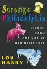 Strange Philadelphia: Stories from the City of Brotherly Love Strange Philadelphia: Stories from the City of Brotherly Love