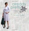 Already Pretty: Learning to Love Your Body by Learning to Dress it Well